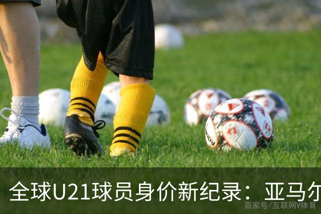 全球U21球员身价新纪录：亚马尔高居榜首，迪奥曼德与杜埃紧随其后